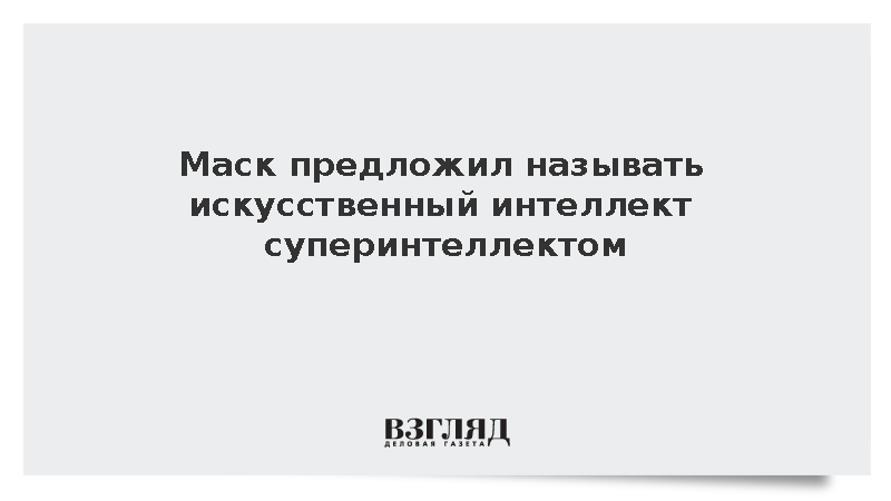 Маск предложил называть искусственный интеллект суперинтеллектом