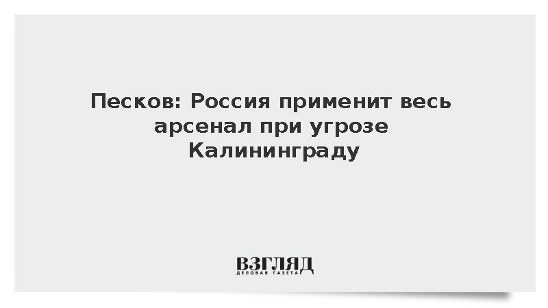 Песков: Россия применит весь арсенал при угрозе Калининграду