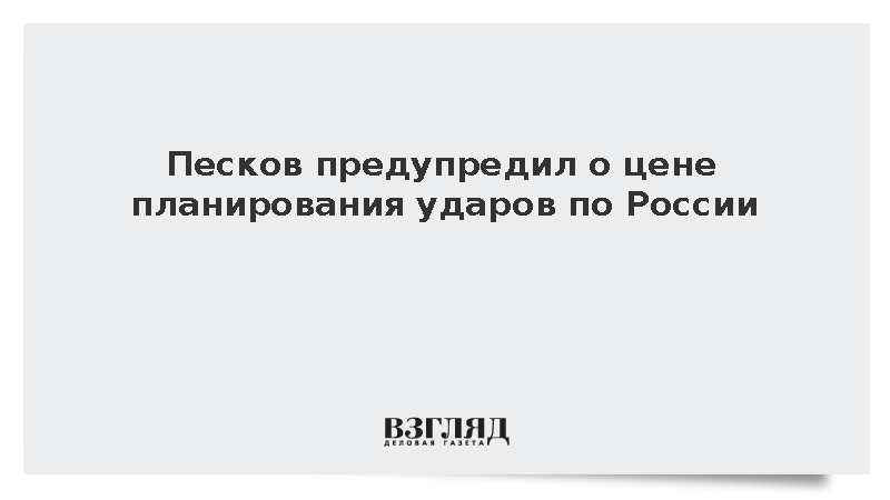 Песков: Те, кто вынашивает планы ударов по России, заплатят за это