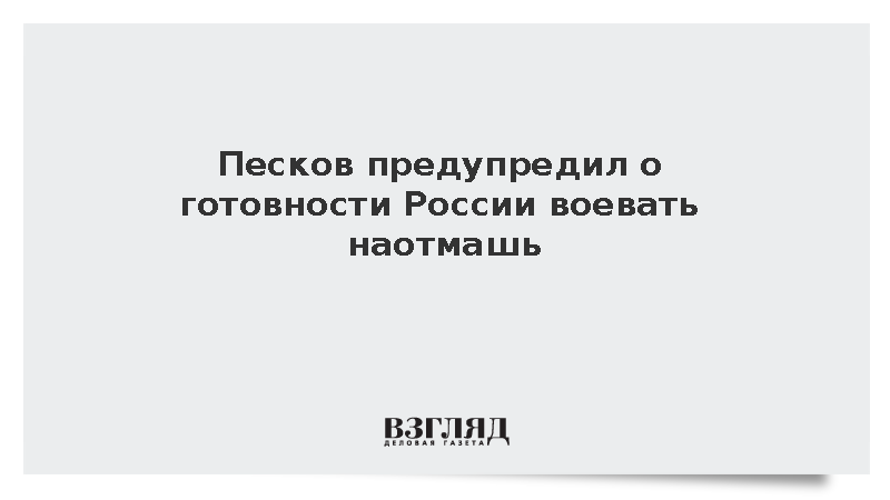 Песков предупредил о готовности России воевать наотмашь