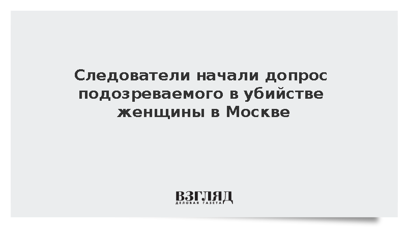 Следователи начали допрос подозреваемого в убийстве женщины и ее дочери в Москве