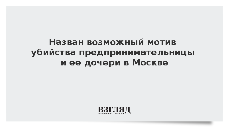 Ссора могла стать мотивом убийства предпринимательницы в Москве