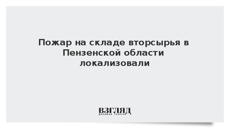 МЧС: Пожар на складе вторсырья в Пензенской области локализован на 1 тыс. кв. метров