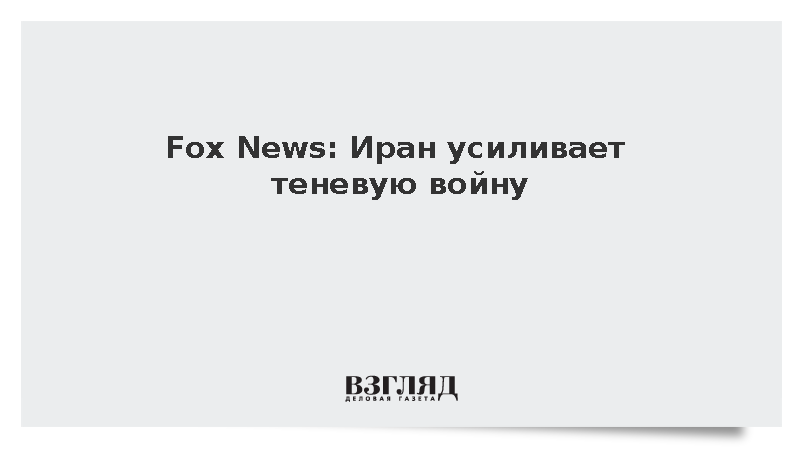Fox News: Иран усиливает теневую войну