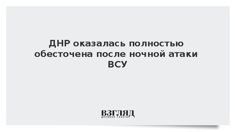 ДНР оказалась полностью обесточена в результате ночных атак ВСУ