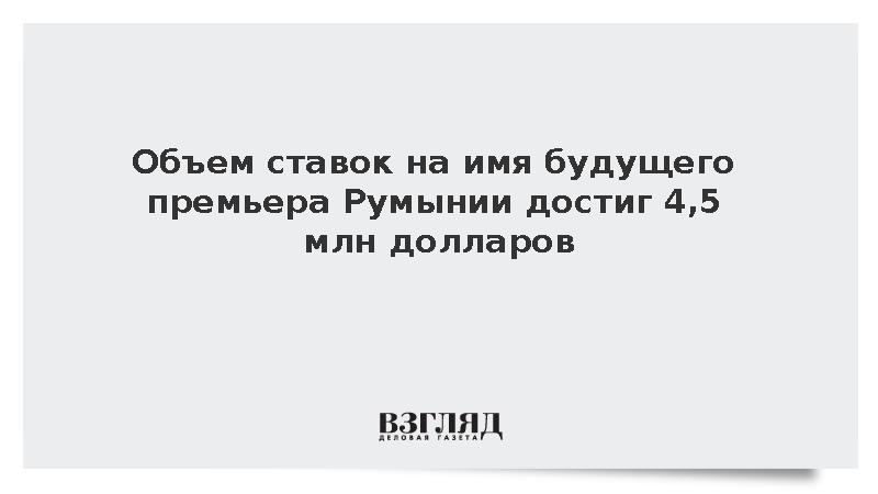 Объем ставок на имя будущего премьера Румынии достиг 4,5 млн долларов