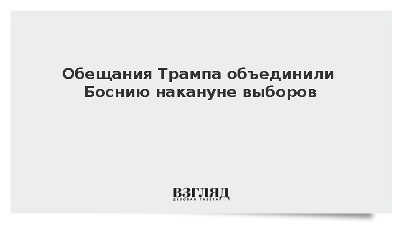 Bloomberg: Обещания Трампа инвестировать 2,3 млрд долларов сплотили Боснию перед выборами