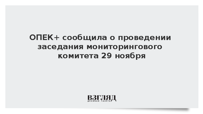 ОПЕК+ сообщила о проведении заседания мониторингового комитета 29 ноября