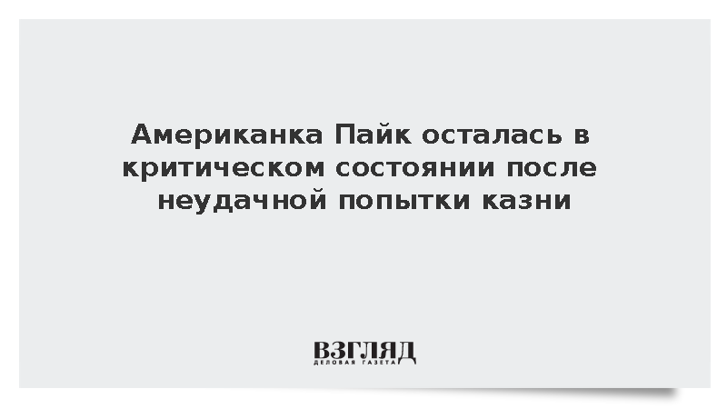 Американка Пайк осталась в критическом состоянии после неудачной попытки казни