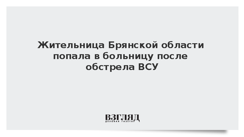 Жительница Брянской области попала в больницу после обстрела ВСУ