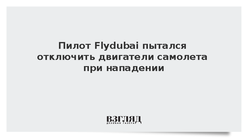 Пилот Flydubai пытался отключить двигатели самолета при нападении