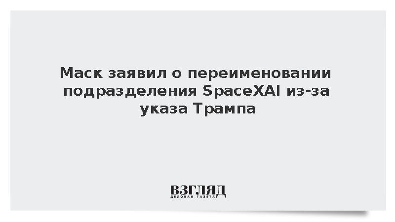 Маск заявил о переименовании подразделения SpaceXAI из-за указа Трампа