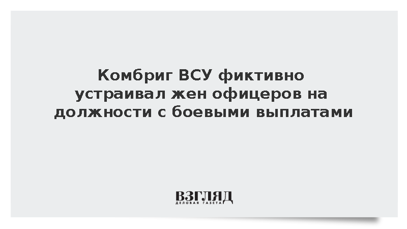 Комбриг ВСУ фиктивно устраивал жен офицеров на должности с боевыми выплатами