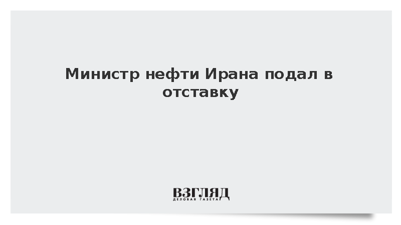 Министр нефти Ирана Мохсен Пакнежад подал в отставку