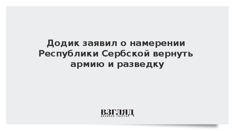 Додик заявил о намерении Республики Сербской вернуть армию и разведку