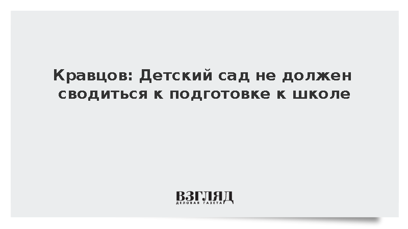 Кравцов: Детский сад не должен сводиться к подготовке к школе