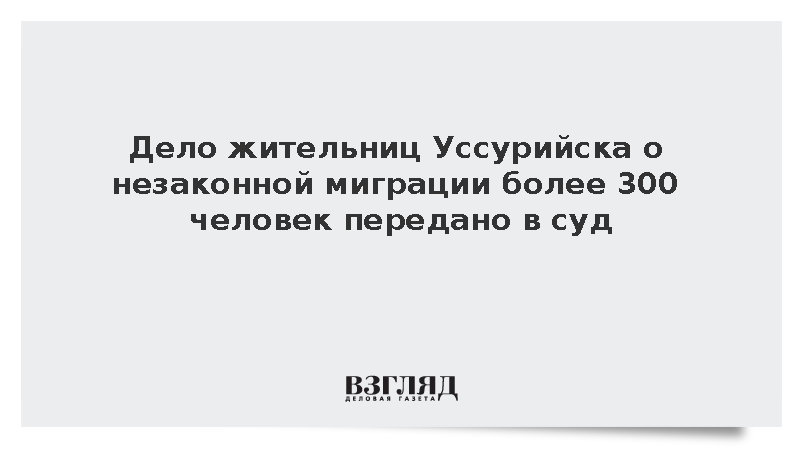 Дело жительниц Уссурийска о незаконной миграции более 300 человек передано в суд
