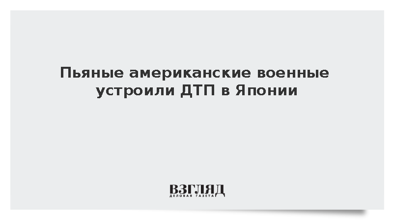 Двое нетрезвых военных США арестованы за совершение ДТП на Окинаве
