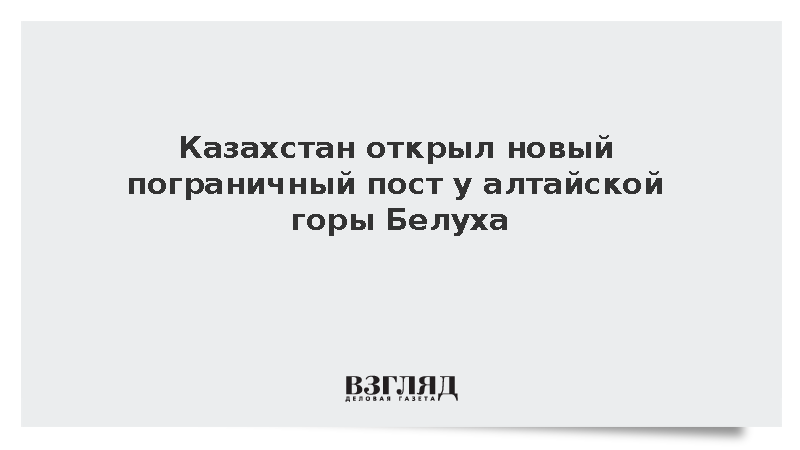 Казахстан открыл пограничный пост для контроля туристов у горы Белуха