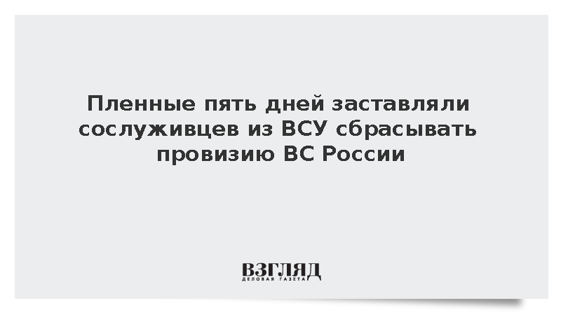 Пленные пять дней заставляли сослуживцев из ВСУ сбрасывать провизию ВС России