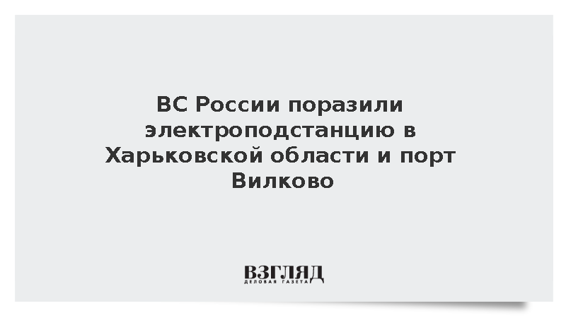 Минобороны: ВС России поразили электроподстанцию под Харьковом и порт Вилково