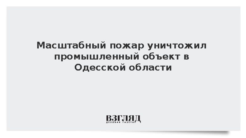 Крупное возгорание повредило промышленную инфраструктуру в Одесской области