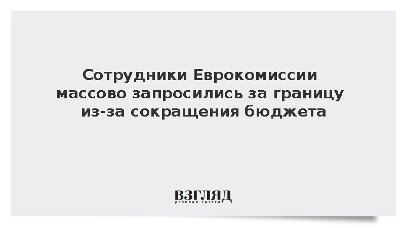 Politico: Сотрудники ЕК массово запросились за границу из-за урезания бюджета
