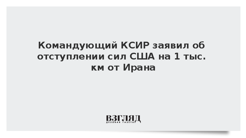 Командующий КСИР: Силы США отошли более чем на 1000 км от границ Ирана