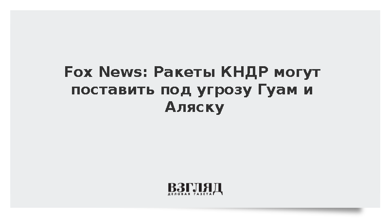 Fox News: Ракеты КНДР могут поставить под угрозу Гуам и Аляску