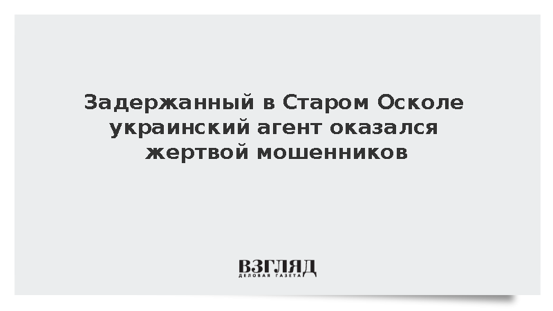 Задержанный в Старом Осколе украинский агент оказался жертвой мошенников