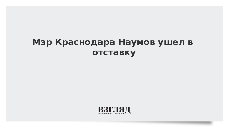 Мэр Краснодара Наумов ушел в отставку