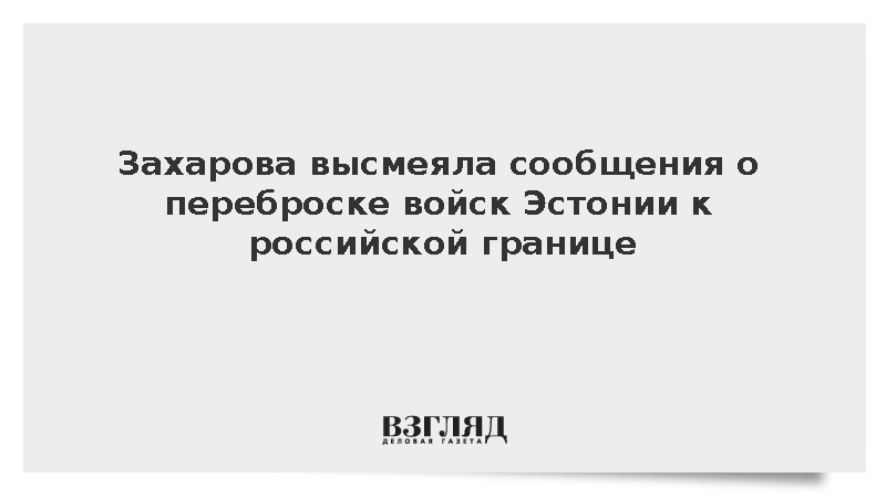 Захарова высмеяла статью Financial Times о переброске войск Эстонии к границе