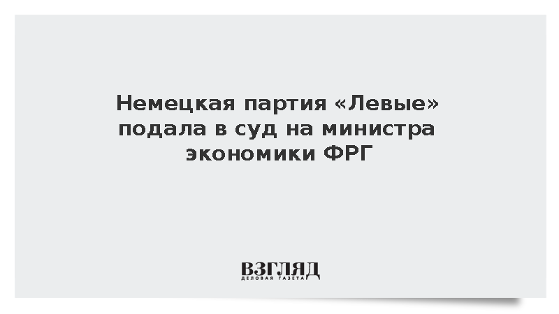 DPA: Немецкая партия «Левые» подала в суд на министра экономики ФРГ