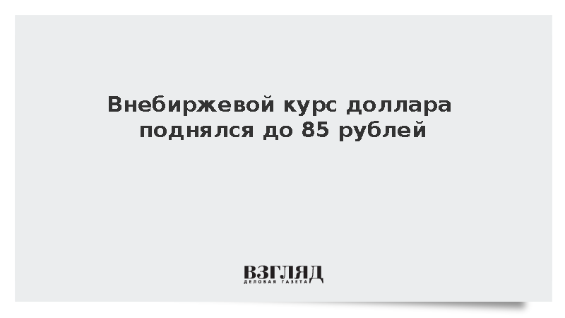 Расчетный курс американской валюты на внебиржевых торгах достиг 85 рублей