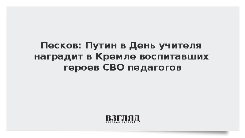 Песков: Путин в День учителя наградит в Кремле воспитавших героев СВО педагогов
