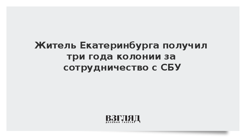Суд в Екатеринбурге приговорил мужчину к трем годам колонии за контакты с СБУ