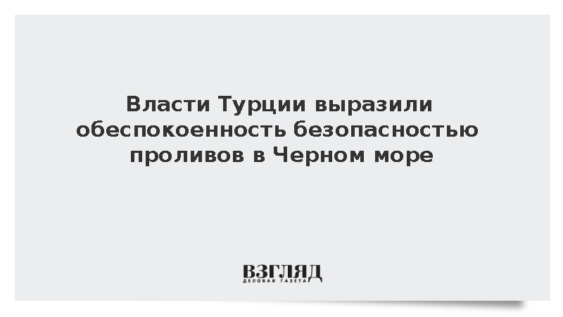 Власти Турции выразили обеспокоенность безопасностью проливов в Черном море