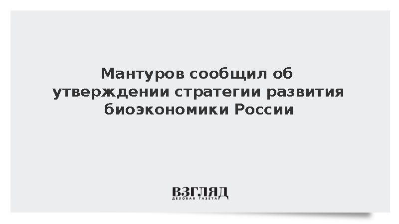 Мантуров сообщил об утверждении стратегии развития биоэкономики России