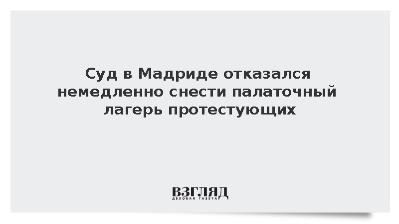 EFE: Суд в Мадриде отказался немедленно снести лагерь протестующих