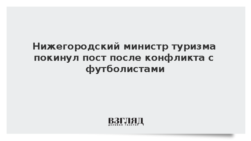 Министр туризма Нижегородской области Яковлев ушел в отставку после скандала