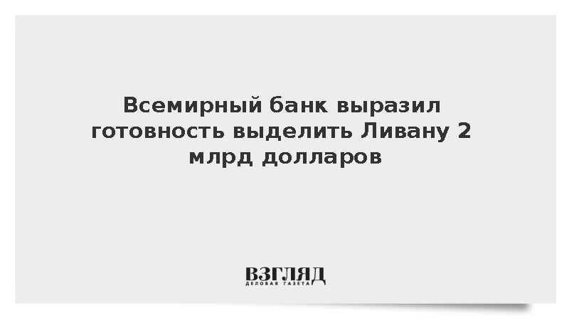 Al-Modon: Всемирный банк выразил готовность выделить Ливану 2 млрд долларов