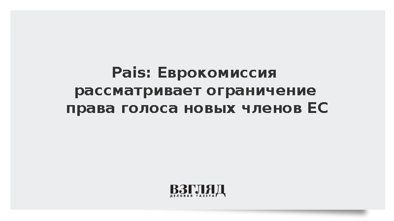 Pais: Еврокомиссия рассматривает ограничение права голоса новых членов ЕС