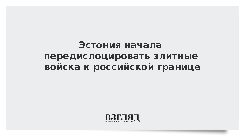 ERR: Эстония начала передислоцировать элитные войска к российской границе