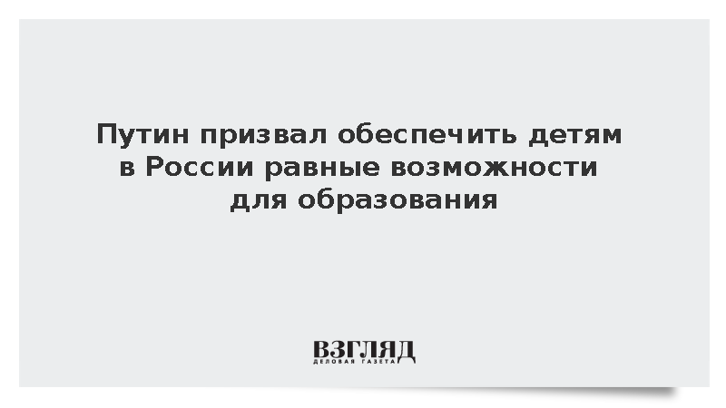 Путин заявил о необходимости равных возможностей для образования детей в России
