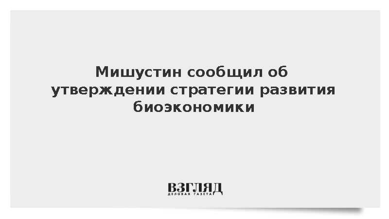 Мишустин: Правительство утвердило стратегию развития биоэкономики