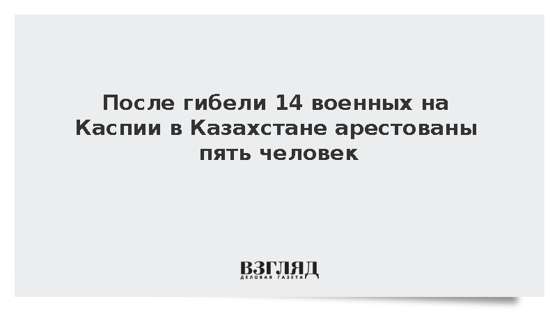 После гибели 14 военных на Каспии в Казахстане арестованы пять человек