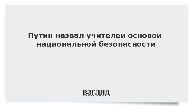 Путин: Без учителей невозможны технологический суверенитет и безопасность России