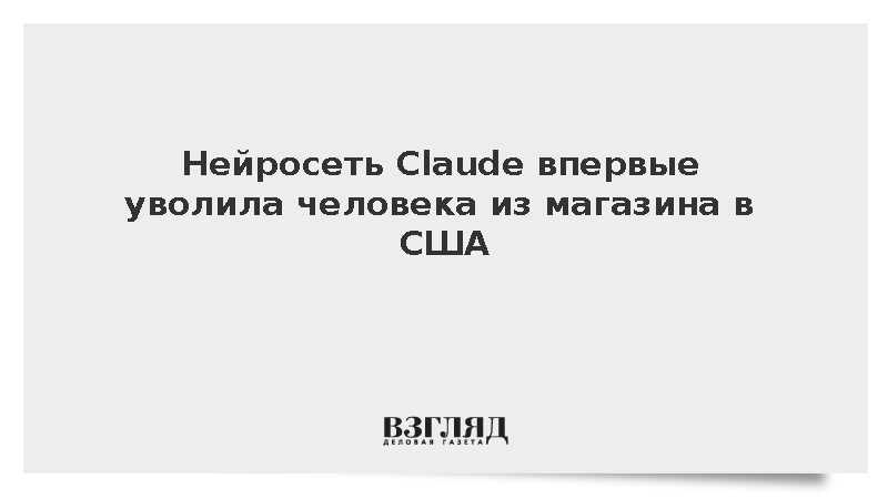 Нейросеть Claude впервые уволила человека из магазина в США