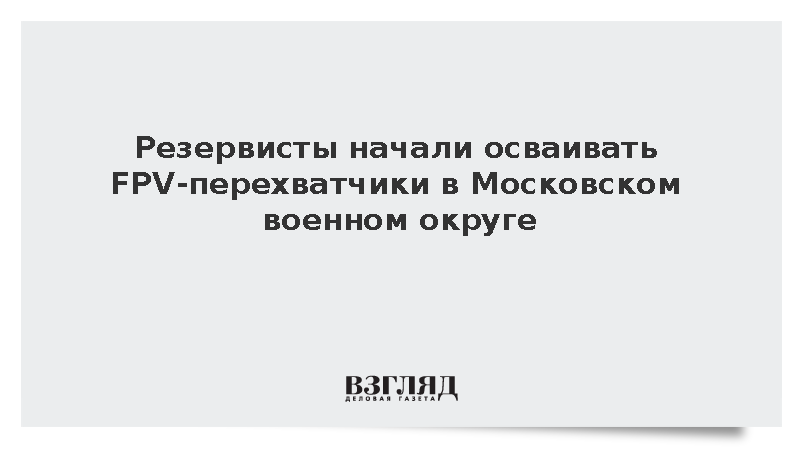 Резервисты начали осваивать FPV-перехватчики в Московском военном округе