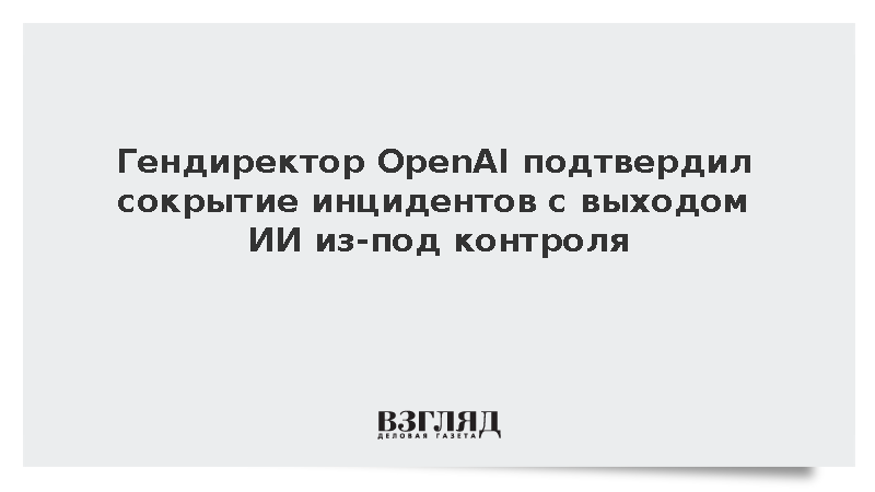 Глава OpenAI Альтман подтвердил сокрытие инцидентов с выходом ИИ из-под контроля